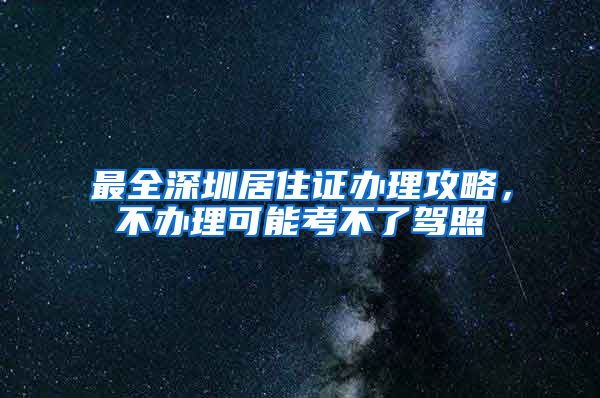 最全深圳居住证办理攻略，不办理可能考不了驾照