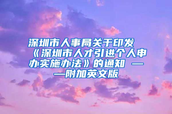 深圳市人事局关于印发《深圳市人才引进个人申办实施办法》的通知 ——附加英文版