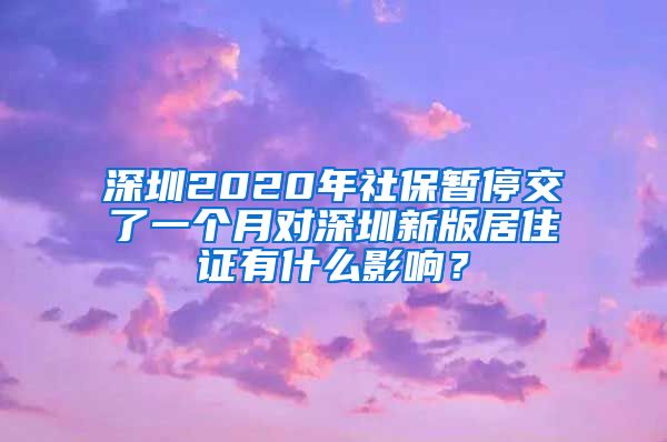 深圳2020年社保暂停交了一个月对深圳新版居住证有什么影响？