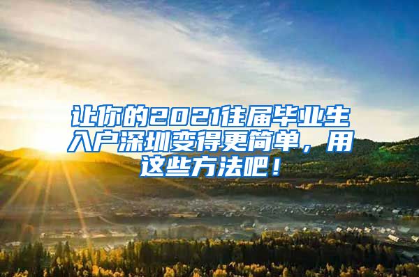 让你的2021往届毕业生入户深圳变得更简单，用这些方法吧！