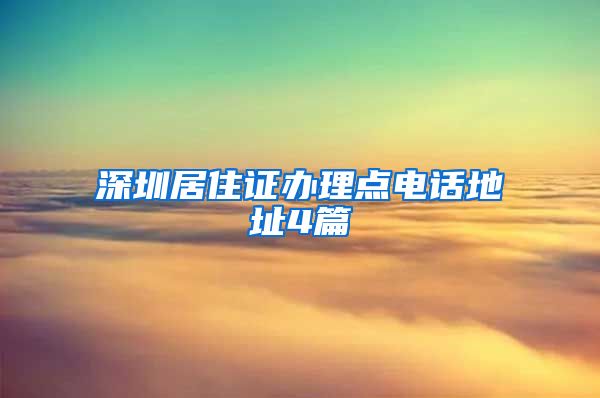 深圳居住证办理点电话地址4篇