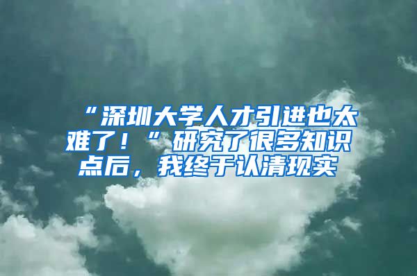 “深圳大学人才引进也太难了！”研究了很多知识点后，我终于认清现实