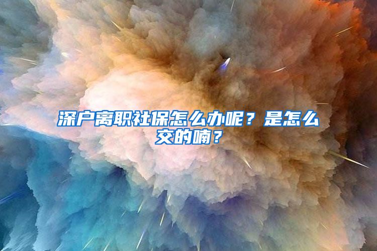 深户离职社保怎么办呢？是怎么交的喃？