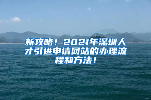 新攻略！2021年深圳人才引进申请网站的办理流程和方法！