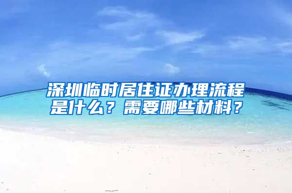 深圳临时居住证办理流程是什么？需要哪些材料？