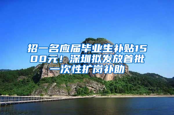 招一名应届毕业生补贴1500元！深圳拟发放首批一次性扩岗补助