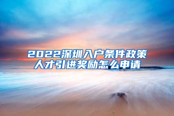 2022深圳入户条件政策人才引进奖励怎么申请