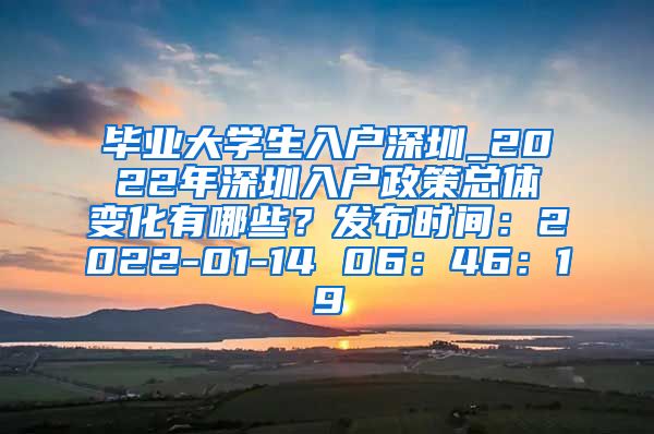 毕业大学生入户深圳_2022年深圳入户政策总体变化有哪些？发布时间：2022-01-14 06：46：19