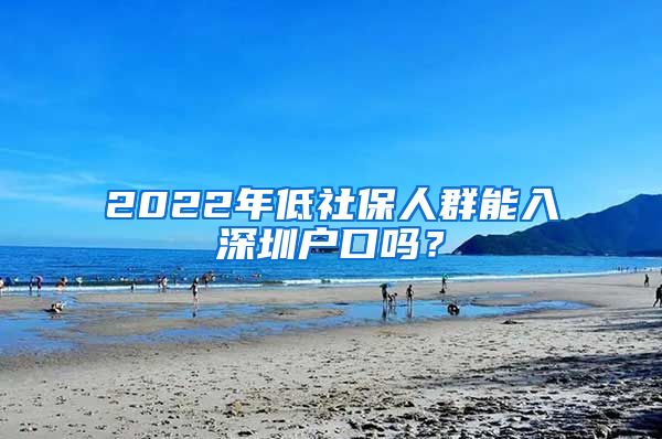 2022年低社保人群能入深圳户口吗？