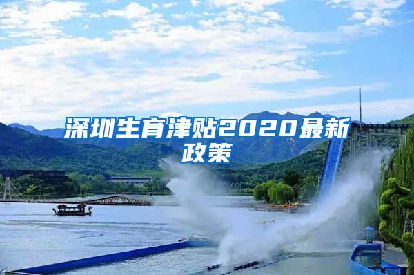 深圳生育津贴2020最新政策