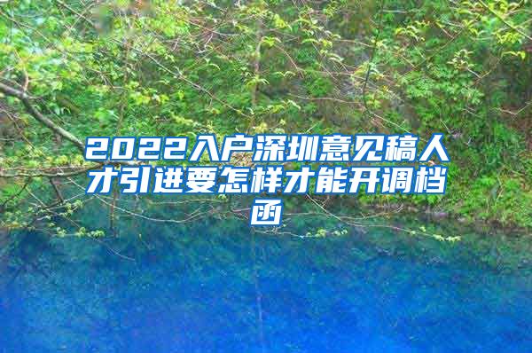 2022入户深圳意见稿人才引进要怎样才能开调档函