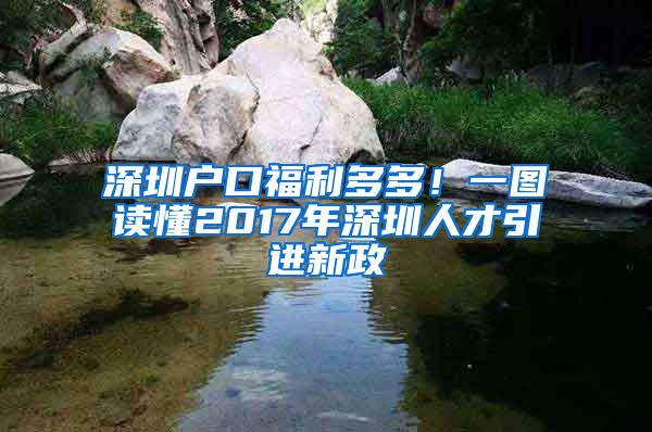 深圳户口福利多多！一图读懂2017年深圳人才引进新政