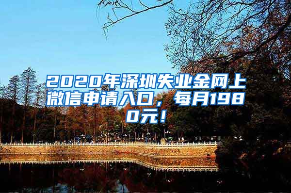 2020年深圳失业金网上微信申请入口，每月1980元！