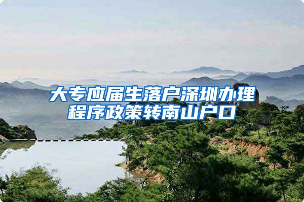 大专应届生落户深圳办理程序政策转南山户口