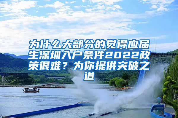 为什么大部分的觉得应届生深圳入户条件2022政策很难？为你提供突破之道