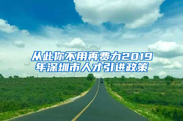 从此你不用再费力2019年深圳市人才引进政策