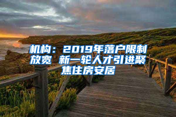 机构：2019年落户限制放宽 新一轮人才引进聚焦住房安居