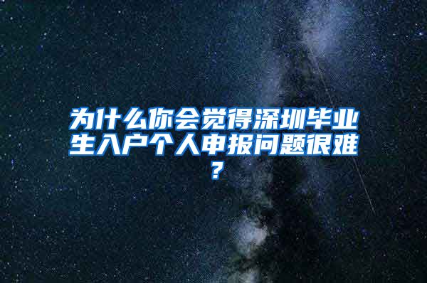 为什么你会觉得深圳毕业生入户个人申报问题很难？