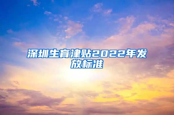 深圳生育津贴2022年发放标准