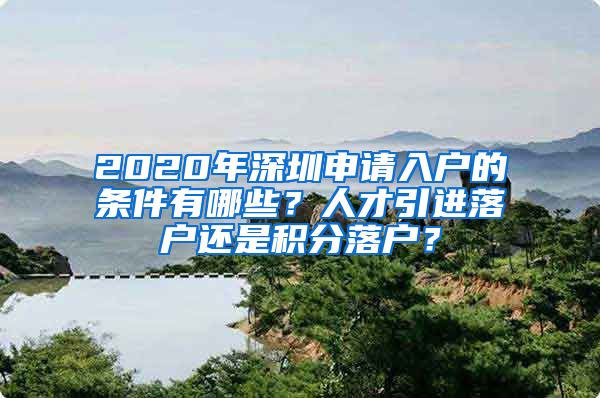 2020年深圳申请入户的条件有哪些？人才引进落户还是积分落户？