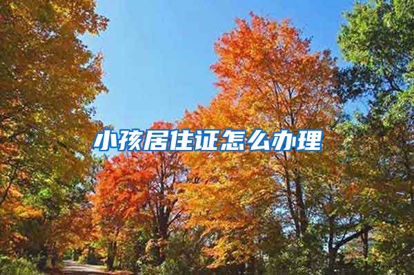 小孩居住证怎么办理