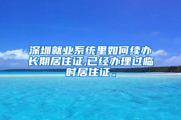 深圳就业系统里如何续办长期居住证,已经办理过临时居住证。