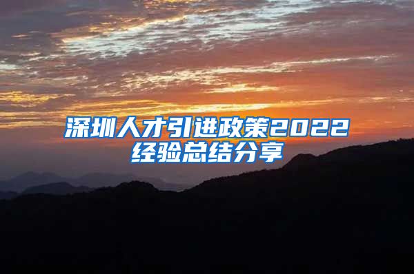 深圳人才引进政策2022经验总结分享