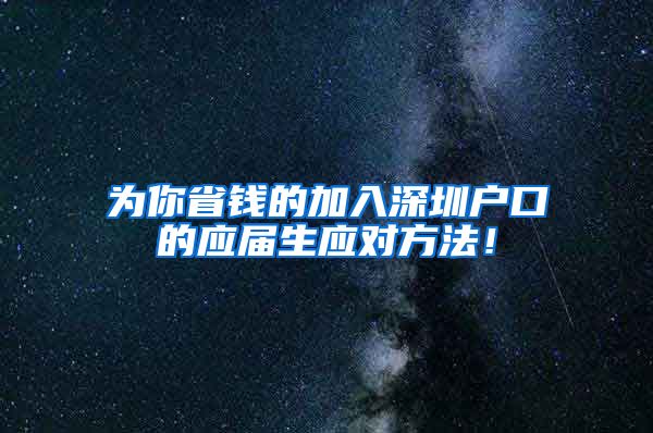 为你省钱的加入深圳户口的应届生应对方法！