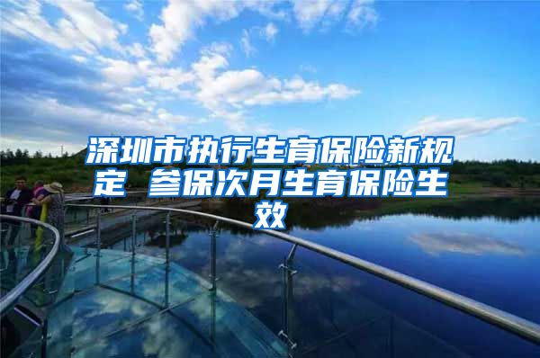 深圳市执行生育保险新规定 参保次月生育保险生效