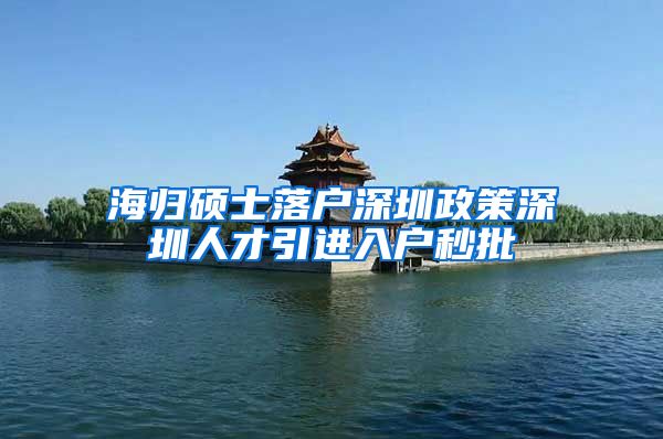 海归硕士落户深圳政策深圳人才引进入户秒批