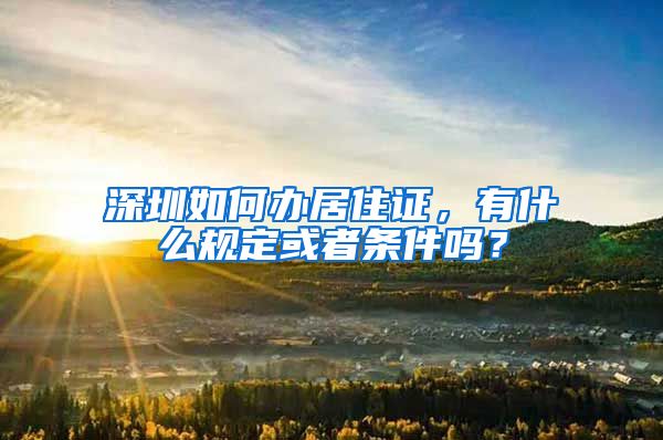 深圳如何办居住证，有什么规定或者条件吗？