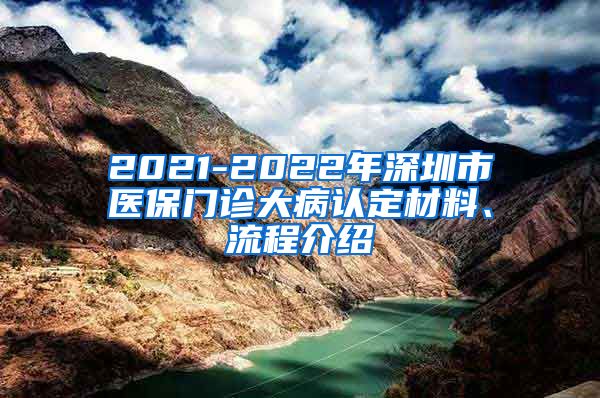 2021-2022年深圳市医保门诊大病认定材料、流程介绍