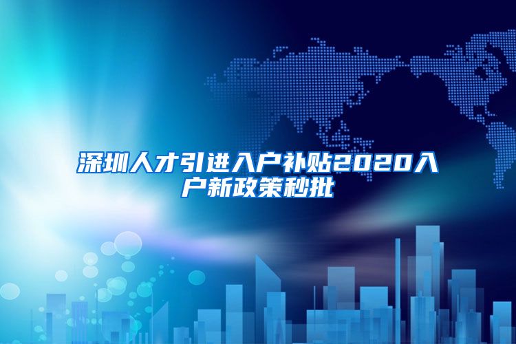 深圳人才引进入户补贴2020入户新政策秒批