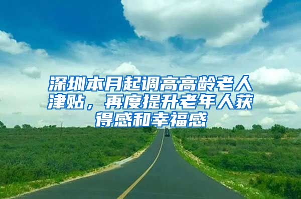 深圳本月起调高高龄老人津贴，再度提升老年人获得感和幸福感