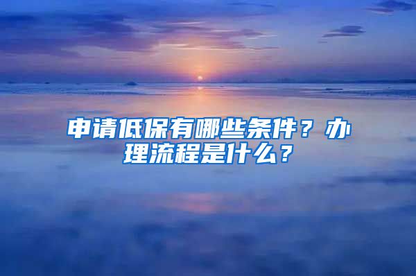 申请低保有哪些条件？办理流程是什么？