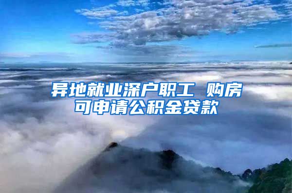 异地就业深户职工 购房可申请公积金贷款