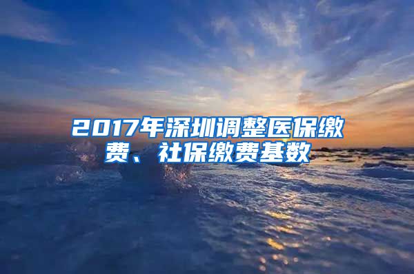 2017年深圳调整医保缴费、社保缴费基数