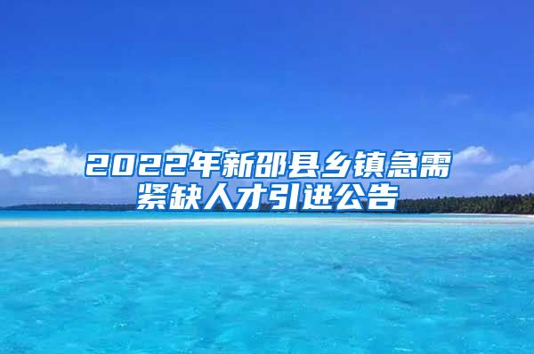 2022年新邵县乡镇急需紧缺人才引进公告