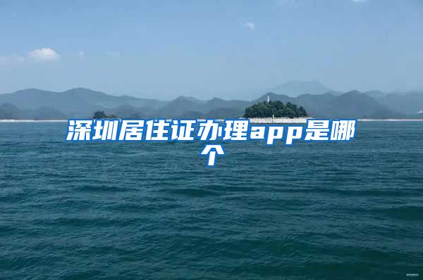 深圳居住证办理app是哪个