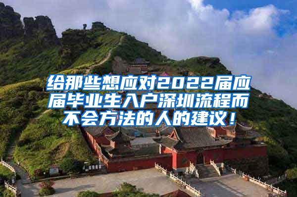 给那些想应对2022届应届毕业生入户深圳流程而不会方法的人的建议！