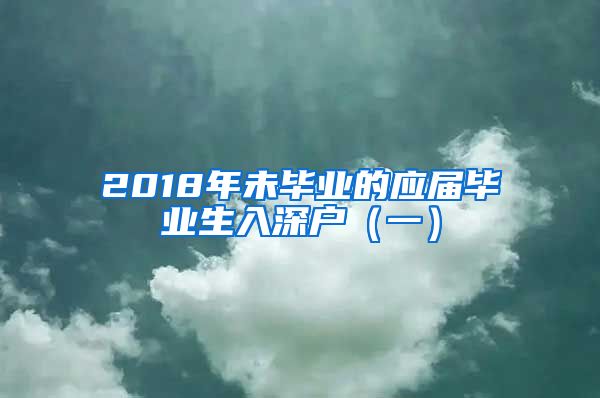 2018年未毕业的应届毕业生入深户（一）