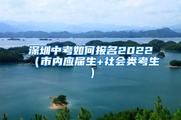 深圳中考如何报名2022（市内应届生+社会类考生）