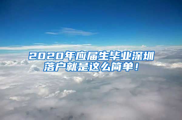 2020年应届生毕业深圳落户就是这么简单！