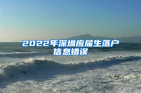 2022年深圳应届生落户信息错误