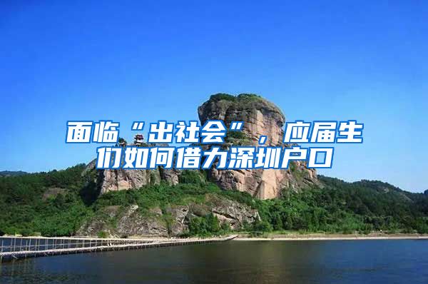 面临“出社会”，应届生们如何借力深圳户口