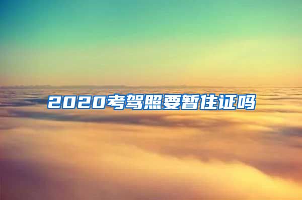 2020考驾照要暂住证吗