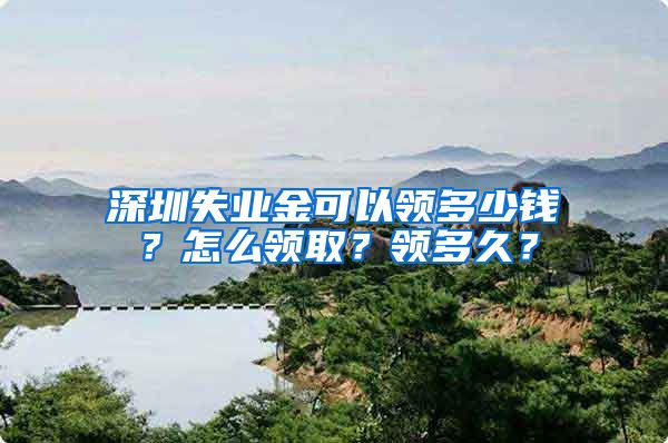 深圳失业金可以领多少钱？怎么领取？领多久？