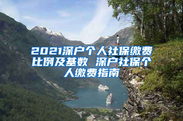 2021深户个人社保缴费比例及基数 深户社保个人缴费指南