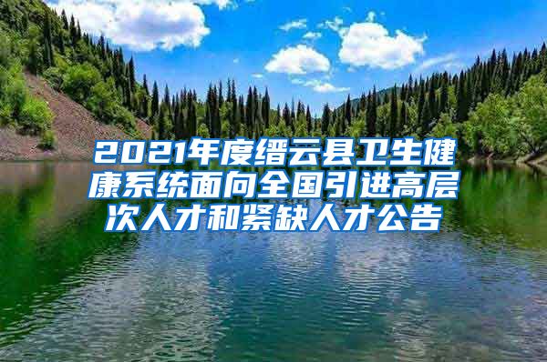 2021年度缙云县卫生健康系统面向全国引进高层次人才和紧缺人才公告