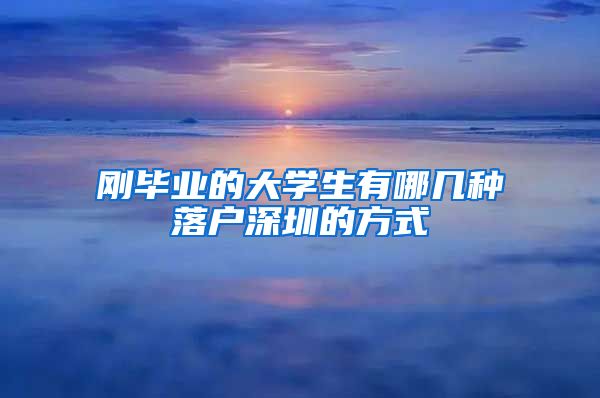 刚毕业的大学生有哪几种落户深圳的方式